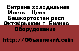 Витрина холодильная Илеть › Цена ­ 41 000 - Башкортостан респ., Октябрьский г. Бизнес » Оборудование   